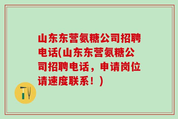 山东东营氨糖公司招聘电话(山东东营氨糖公司招聘电话,申请岗位请速度联系!)-第1张图片-氨糖科普网 山东东营氨糖公司招聘电话(山东东营氨糖公司招聘电话,申请岗位请速度联系!)-第1张图片-氨糖科普网