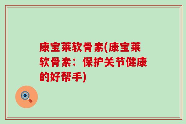 康宝莱软骨素(康宝莱软骨素:保护关节健康的好帮手)-第1张图片-氨糖科普网 康宝莱软骨素(康宝莱软骨素:保护关节健康的好帮手)-第1张图片-氨糖科普网