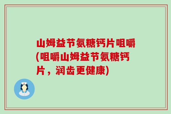 山姆益节氨糖钙片咀嚼(咀嚼山姆益节氨糖钙片,润齿更健康)-第1张图片-氨糖科普网 山姆益节氨糖钙片咀嚼(咀嚼山姆益节氨糖钙片,润齿更健康)-第1张图片-氨糖科普网