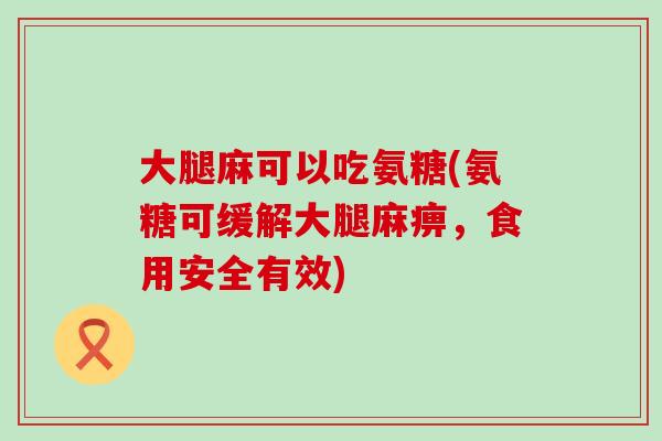 大腿麻可以吃氨糖(氨糖可缓解大腿麻痹，食用安全有效)-第1张图片-氨糖科普网
