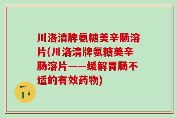 川洛清牌氨糖美辛肠溶片(川洛清牌氨糖美辛肠溶片——缓解胃肠不适的有效药物)-第1张图片-氨糖科普网