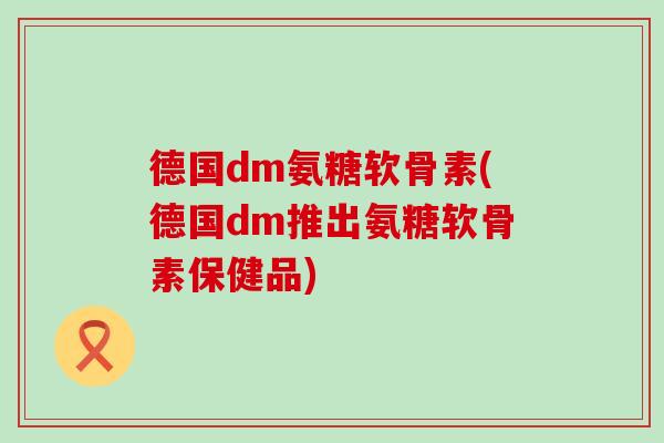 德国dm氨糖软骨素(德国dm推出氨糖软骨素保健品)-第1张图片-氨糖科普网