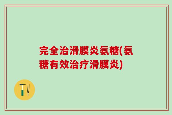 完全治滑膜炎氨糖(氨糖有效治疗滑膜炎)-第1张图片-氨糖科普网 完全治滑膜炎氨糖(氨糖有效治疗滑膜炎)-第1张图片-氨糖科普网