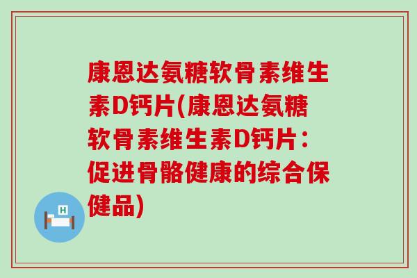 康恩达氨糖软骨素维生素D钙片(康恩达氨糖软骨素维生素D钙片：促进骨骼健康的综合保健品)-第1张图片-氨糖科普网
