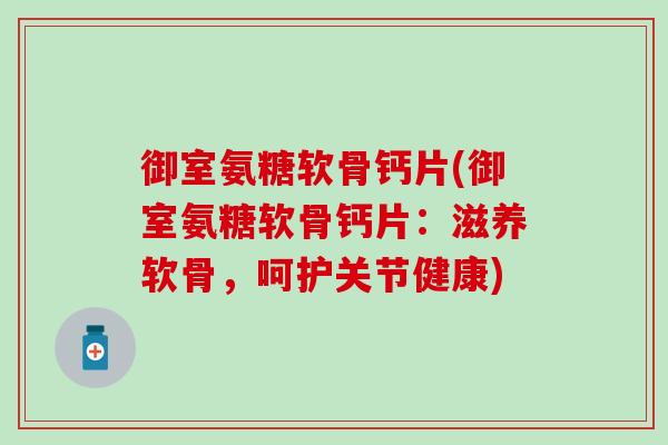 御室氨糖软骨钙片(御室氨糖软骨钙片:滋养软骨,呵护关节健康)-第1张图片-氨糖科普网 御室氨糖软骨钙片(御室氨糖软骨钙片:滋养软骨,呵护关节健康)-第1张图片-氨糖科普网