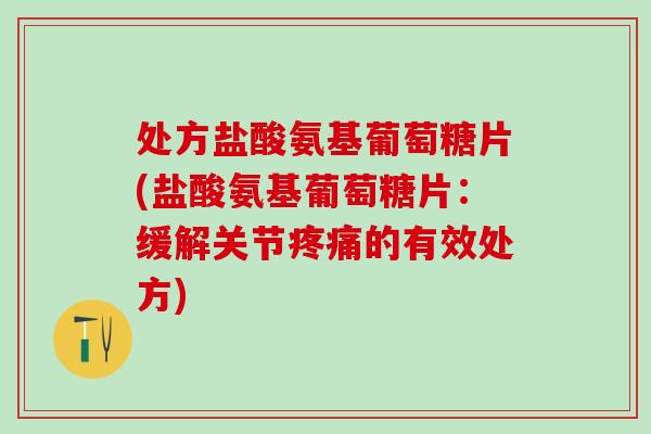 处方盐酸氨基葡萄糖片(盐酸氨基葡萄糖片:缓解关节疼痛的有效处方)-第1张图片-氨糖科普网 处方盐酸氨基葡萄糖片(盐酸氨基葡萄糖片:缓解关节疼痛的有效处方)-第1张图片-氨糖科普网