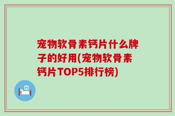 宠物软骨素钙片什么牌子的好用(宠物软骨素钙片TOP5排行榜)-第1张图片-氨糖科普网 宠物软骨素钙片什么牌子的好用(宠物软骨素钙片TOP5排行榜)-第1张图片-氨糖科普网