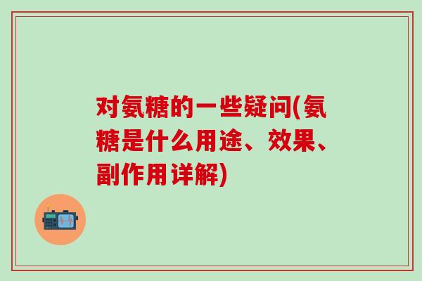 对氨糖的一些疑问(氨糖是什么用途、效果、副作用详解)-第1张图片-氨糖科普网 对氨糖的一些疑问(氨糖是什么用途、效果、副作用详解)-第1张图片-氨糖科普网