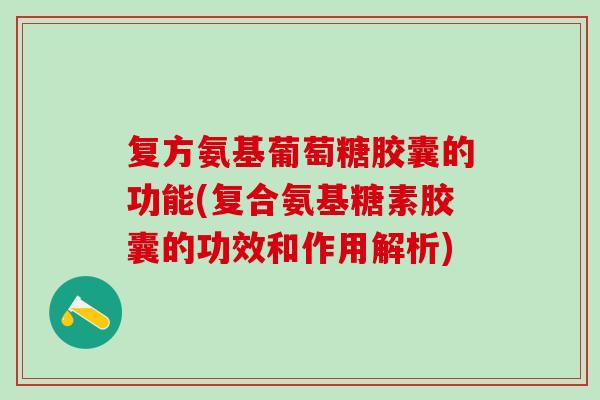 复方氨基葡萄糖胶囊的功能(复合氨基糖素胶囊的功效和作用解析)-第1张图片-氨糖科普网 复方氨基葡萄糖胶囊的功能(复合氨基糖素胶囊的功效和作用解析)-第1张图片-氨糖科普网