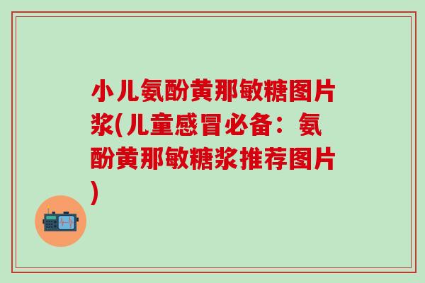 小儿氨酚黄那敏糖图片浆(儿童感冒必备：氨酚黄那敏糖浆推荐图片)-第1张图片-氨糖科普网