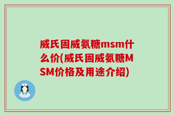 威氏固威氨糖msm什么价(威氏固威氨糖MSM价格及用途介绍)-第1张图片-氨糖科普网