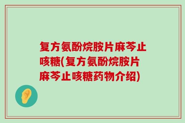 复方氨酚烷胺片麻芩止咳糖(复方氨酚烷胺片麻芩止咳糖药物介绍)-第1张图片-氨糖科普网 复方氨酚烷胺片麻芩止咳糖(复方氨酚烷胺片麻芩止咳糖药物介绍)-第1张图片-氨糖科普网