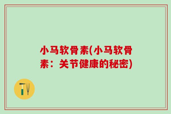 小马软骨素(小马软骨素:关节健康的秘密)-第1张图片-氨糖科普网 小马软骨素(小马软骨素:关节健康的秘密)-第1张图片-氨糖科普网