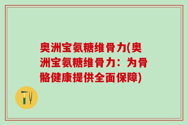 奥洲宝氨糖维骨力(奥洲宝氨糖维骨力：为骨骼健康提供全面保障)-第1张图片-氨糖科普网