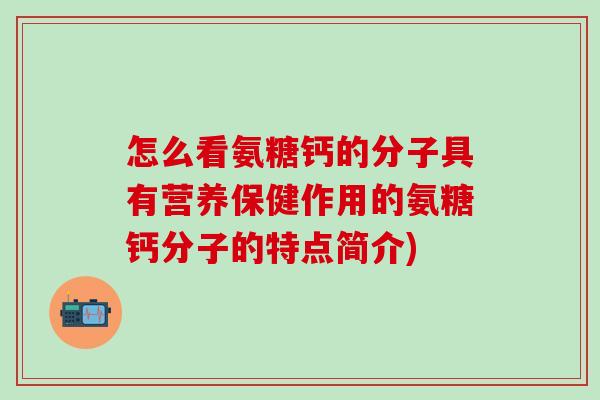 怎么看氨糖钙的分子具有营养保健作用的氨糖钙分子的特点简介)-第1张图片-氨糖科普网 怎么看氨糖钙的分子具有营养保健作用的氨糖钙分子的特点简介)-第1张图片-氨糖科普网