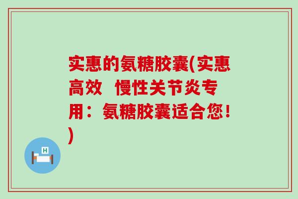 实惠的氨糖胶囊(实惠高效 慢性关节炎专用:氨糖胶囊适合您!)-第1张图片-氨糖科普网 实惠的氨糖胶囊(实惠高效 慢性关节炎专用:氨糖胶囊适合您!)-第1张图片-氨糖科普网