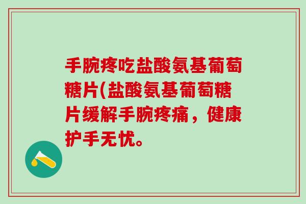 手腕疼吃盐酸氨基葡萄糖片(盐酸氨基葡萄糖片缓解手腕疼痛,健康护手无忧。-第1张图片-氨糖科普网 手腕疼吃盐酸氨基葡萄糖片(盐酸氨基葡萄糖片缓解手腕疼痛,健康护手无忧。-第1张图片-氨糖科普网