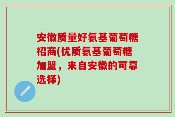 安徽质量好氨基葡萄糖招商(优质氨基葡萄糖加盟,来自安徽的可靠选择)-第1张图片-氨糖科普网 安徽质量好氨基葡萄糖招商(优质氨基葡萄糖加盟,来自安徽的可靠选择)-第1张图片-氨糖科普网