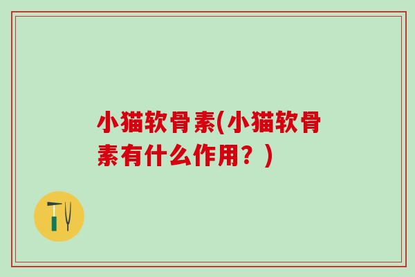 小猫软骨素(小猫软骨素有什么作用?)-第1张图片-氨糖科普网 小猫软骨素(小猫软骨素有什么作用?)-第1张图片-氨糖科普网