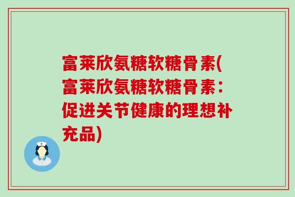 富莱欣氨糖软糖骨素(富莱欣氨糖软糖骨素:促进关节健康的理想补充品)-第1张图片-氨糖科普网 富莱欣氨糖软糖骨素(富莱欣氨糖软糖骨素:促进关节健康的理想补充品)-第1张图片-氨糖科普网