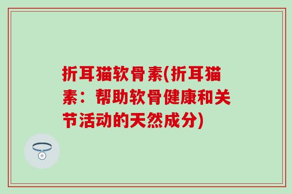 折耳猫软骨素(折耳猫素:帮助软骨健康和关节活动的天然成分)-第1张图片-氨糖科普网 折耳猫软骨素(折耳猫素:帮助软骨健康和关节活动的天然成分)-第1张图片-氨糖科普网