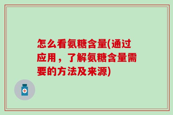 怎么看氨糖含量(通过应用,了解氨糖含量需要的方法及来源)-第1张图片-氨糖科普网 怎么看氨糖含量(通过应用,了解氨糖含量需要的方法及来源)-第1张图片-氨糖科普网