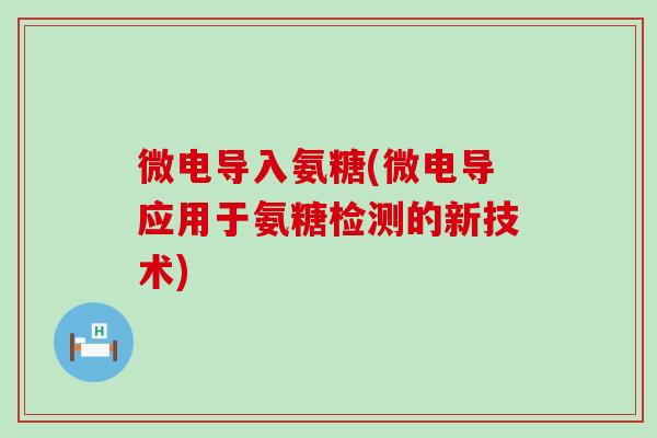 微电导入氨糖(微电导应用于氨糖检测的新技术)-第1张图片-氨糖科普网