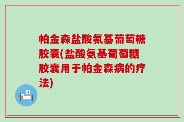 帕金森盐酸氨基葡萄糖胶囊(盐酸氨基葡萄糖胶囊用于帕金森病的疗法)-第1张图片-氨糖科普网 帕金森盐酸氨基葡萄糖胶囊(盐酸氨基葡萄糖胶囊用于帕金森病的疗法)-第1张图片-氨糖科普网