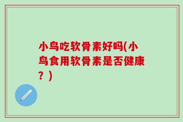 小鸟吃软骨素好吗(小鸟食用软骨素是否健康？)-第1张图片-氨糖科普网