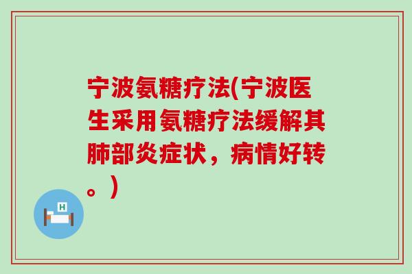 宁波氨糖疗法(宁波医生采用氨糖疗法缓解其肺部炎症状，病情好转。)-第1张图片-氨糖科普网