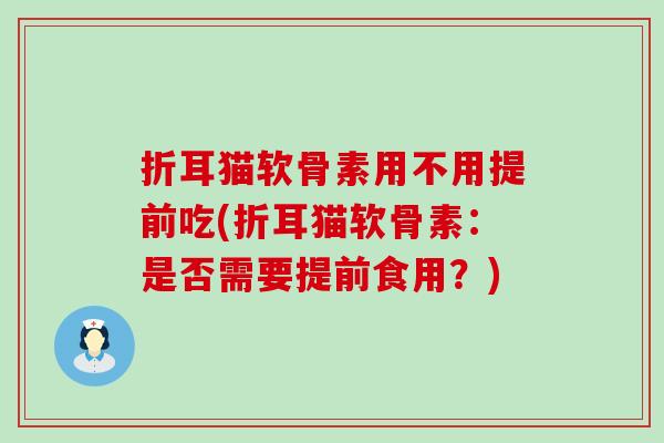 折耳猫软骨素用不用提前吃(折耳猫软骨素:是否需要提前食用?)-第1张图片-氨糖科普网 折耳猫软骨素用不用提前吃(折耳猫软骨素:是否需要提前食用?)-第1张图片-氨糖科普网