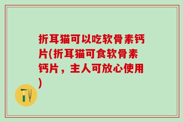 折耳猫可以吃软骨素钙片(折耳猫可食软骨素钙片,主人可放心使用)-第1张图片-氨糖科普网 折耳猫可以吃软骨素钙片(折耳猫可食软骨素钙片,主人可放心使用)-第1张图片-氨糖科普网