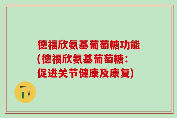 德福欣氨基葡萄糖功能(德福欣氨基葡萄糖：促进关节健康及康复)-第1张图片-氨糖科普网