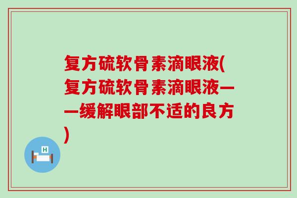 复方硫软骨素滴眼液(复方硫软骨素滴眼液——缓解眼部不适的良方)-第1张图片-氨糖科普网 复方硫软骨素滴眼液(复方硫软骨素滴眼液——缓解眼部不适的良方)-第1张图片-氨糖科普网