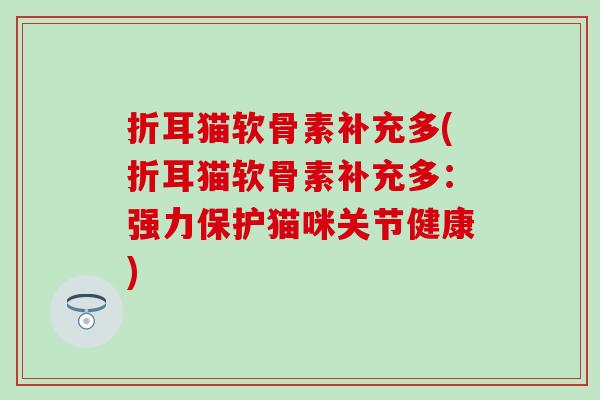 折耳猫软骨素补充多(折耳猫软骨素补充多:强力保护猫咪关节健康)-第1张图片-氨糖科普网 折耳猫软骨素补充多(折耳猫软骨素补充多:强力保护猫咪关节健康)-第1张图片-氨糖科普网