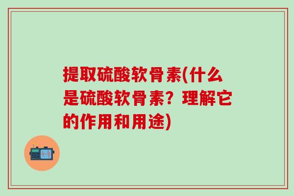 提取硫酸软骨素(什么是硫酸软骨素?理解它的作用和用途)-第1张图片-氨糖科普网 提取硫酸软骨素(什么是硫酸软骨素?理解它的作用和用途)-第1张图片-氨糖科普网