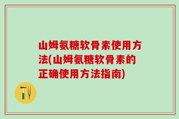 山姆氨糖软骨素使用方法(山姆氨糖软骨素的正确使用方法指南)-第1张图片-氨糖科普网 山姆氨糖软骨素使用方法(山姆氨糖软骨素的正确使用方法指南)-第1张图片-氨糖科普网