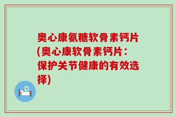 奥心康氨糖软骨素钙片(奥心康软骨素钙片:保护关节健康的有效选择)-第1张图片-氨糖科普网 奥心康氨糖软骨素钙片(奥心康软骨素钙片:保护关节健康的有效选择)-第1张图片-氨糖科普网