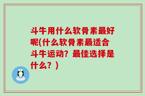 斗牛用什么软骨素最好呢(什么软骨素最适合斗牛运动？最佳选择是什么？)-第1张图片-氨糖科普网
