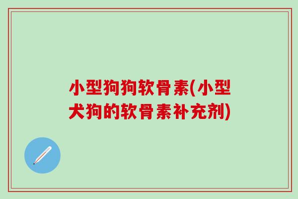 小型狗狗软骨素(小型犬狗的软骨素补充剂)-第1张图片-氨糖科普网 小型狗狗软骨素(小型犬狗的软骨素补充剂)-第1张图片-氨糖科普网