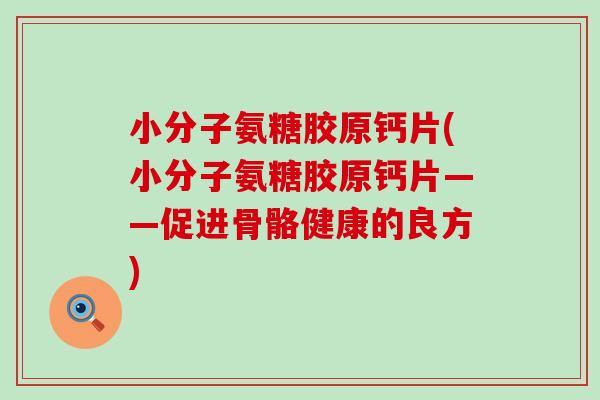 小分子氨糖胶原钙片(小分子氨糖胶原钙片——促进骨骼健康的良方)-第1张图片-氨糖科普网 小分子氨糖胶原钙片(小分子氨糖胶原钙片——促进骨骼健康的良方)-第1张图片-氨糖科普网