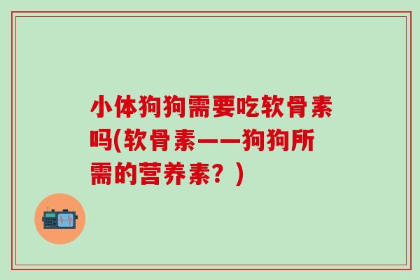小体狗狗需要吃软骨素吗(软骨素——狗狗所需的营养素?)-第1张图片-氨糖科普网 小体狗狗需要吃软骨素吗(软骨素——狗狗所需的营养素?)-第1张图片-氨糖科普网