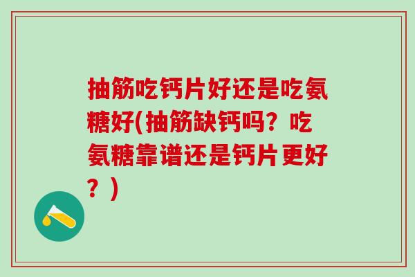抽筋吃钙片好还是吃氨糖好(抽筋缺钙吗?吃氨糖靠谱还是钙片更好?)-第1张图片-氨糖科普网 抽筋吃钙片好还是吃氨糖好(抽筋缺钙吗?吃氨糖靠谱还是钙片更好?)-第1张图片-氨糖科普网