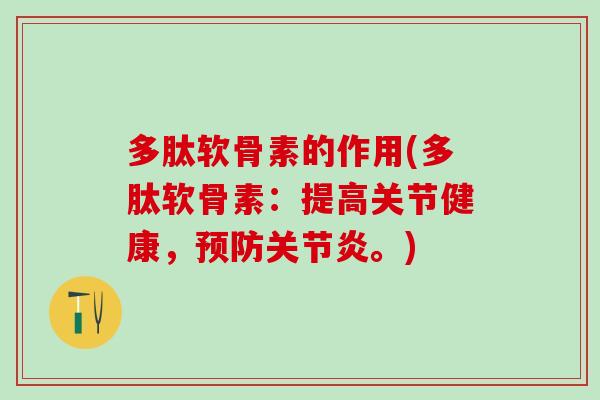多肽软骨素的作用(多肽软骨素：提高关节健康，预防关节炎。)-第1张图片-氨糖科普网