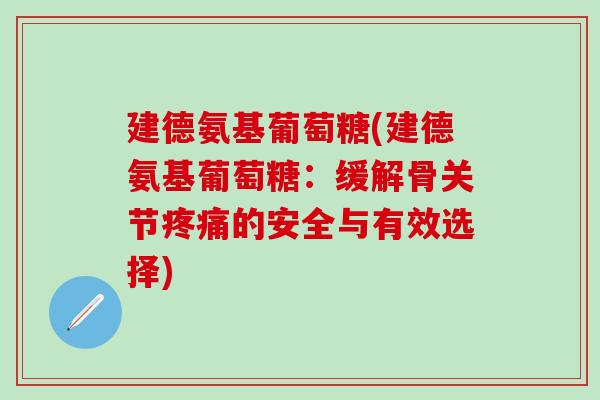 建德氨基葡萄糖(建德氨基葡萄糖:缓解骨关节疼痛的安全与有效选择)-第1张图片-氨糖科普网 建德氨基葡萄糖(建德氨基葡萄糖:缓解骨关节疼痛的安全与有效选择)-第1张图片-氨糖科普网