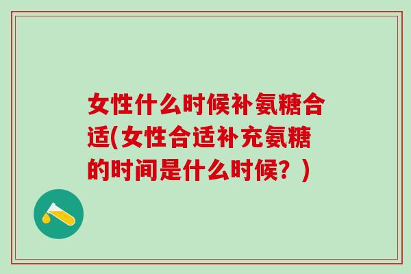 女性什么时候补氨糖合适(女性合适补充氨糖的时间是什么时候?)-第1张图片-氨糖科普网 女性什么时候补氨糖合适(女性合适补充氨糖的时间是什么时候?)-第1张图片-氨糖科普网