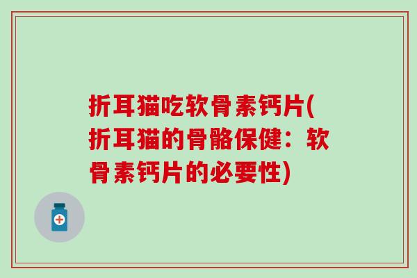 折耳猫吃软骨素钙片(折耳猫的骨骼保健：软骨素钙片的必要性)-第1张图片-氨糖科普网