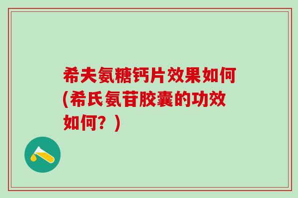 希夫氨糖钙片效果如何(希氏氨苷胶囊的功效如何?)-第1张图片-氨糖科普网 希夫氨糖钙片效果如何(希氏氨苷胶囊的功效如何?)-第1张图片-氨糖科普网