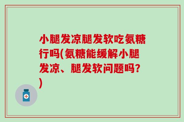 小腿发凉腿发软吃氨糖行吗(氨糖能缓解小腿发凉、腿发软问题吗？)-第1张图片-氨糖科普网