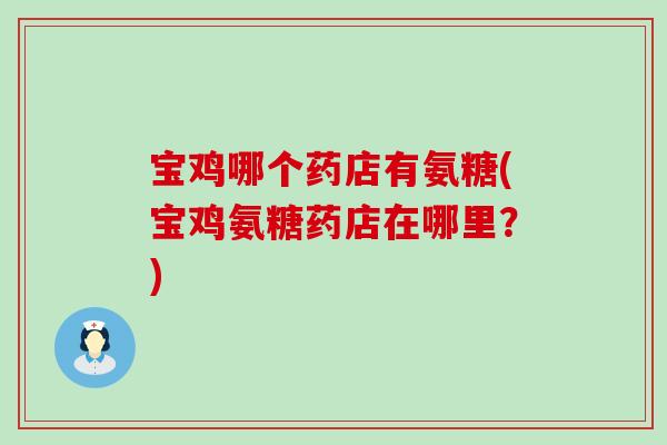 宝鸡哪个药店有氨糖(宝鸡氨糖药店在哪里?)-第1张图片-氨糖科普网 宝鸡哪个药店有氨糖(宝鸡氨糖药店在哪里?)-第1张图片-氨糖科普网